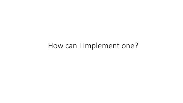How can I implement one?
