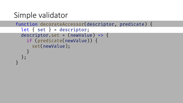 Simple validator
function decorateAccessor(descriptor, predicate) {
let { set } = descriptor;
descriptor.set = (newValue) => {
if (predicate(newValue)) {
set(newValue);
}
};
}
