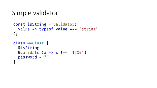 Simple validator
const isString = validator(
value => typeof value === 'string’
);
class MyClass {
@isString
@validator(x => x !== '1234')
password = "";
}
