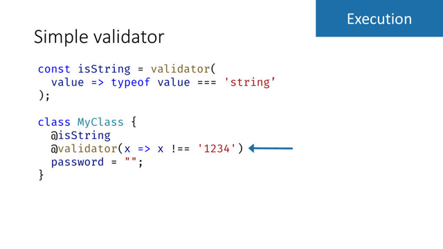 Simple validator
const isString = validator(
value => typeof value === 'string’
);
class MyClass {
@isString
@validator(x => x !== '1234')
password = "";
}
Execution
