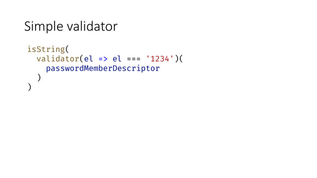 Simple validator
isString(
validator(el => el === '1234')(
passwordMemberDescriptor
)
)
