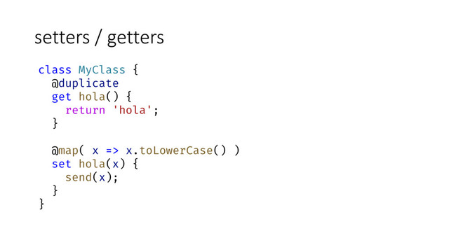 setters / getters
class MyClass {
@duplicate
get hola() {
return 'hola';
}
@map( x => x.toLowerCase() )
set hola(x) {
send(x);
}
}
