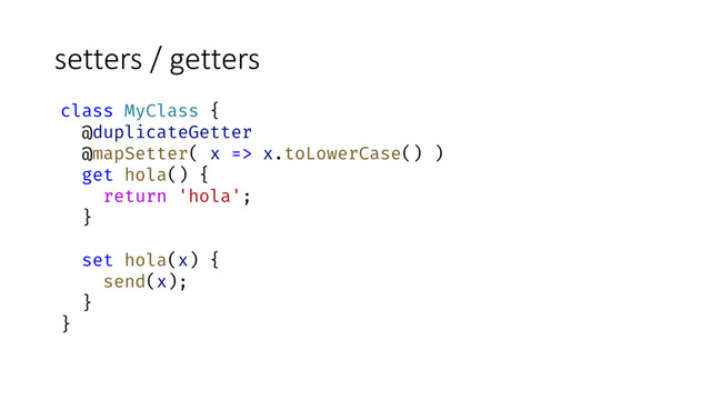 setters / getters
class MyClass {
@duplicateGetter
@mapSetter( x => x.toLowerCase() )
get hola() {
return 'hola';
}
set hola(x) {
send(x);
}
}
