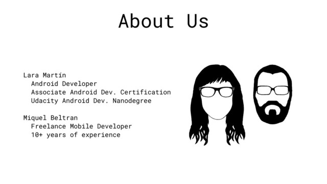 About Us
Lara Martín
Android Developer
Associate Android Dev. Certification
Udacity Android Dev. Nanodegree
Miquel Beltran
Freelance Mobile Developer
10+ years of experience
