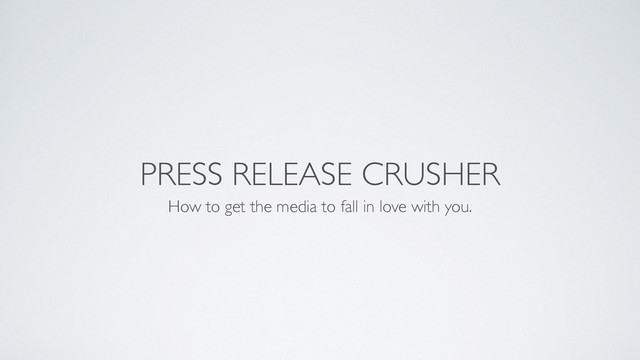 PRESS RELEASE CRUSHER
How to get the media to fall in love with you.
