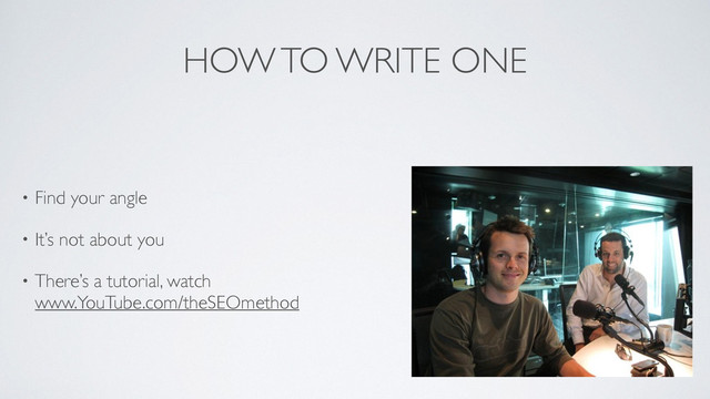 HOW TO WRITE ONE
• Find your angle	

• It’s not about you	

• There’s a tutorial, watch 
www.YouTube.com/theSEOmethod
