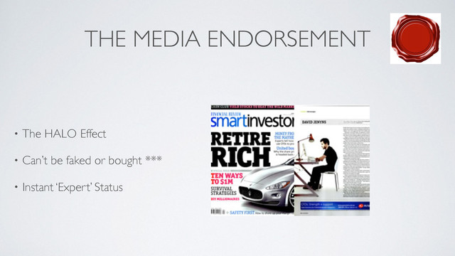 THE MEDIA ENDORSEMENT
• The HALO Effect	

• Can’t be faked or bought ***	

• Instant ‘Expert’ Status
