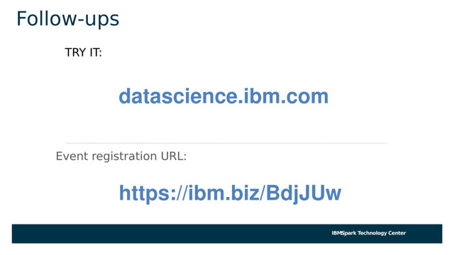 IBMSpark Technology Center
Follow-ups
TRY IT:
datascience.ibm.com
Event registration URL:
https://ibm.biz/BdjJUw
