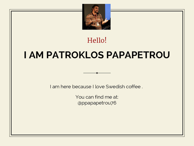 Hello!
I AM PATROKLOS PAPAPETROU
I am here because I love Swedish coffee .
You can find me at:
@ppapapetrou76
