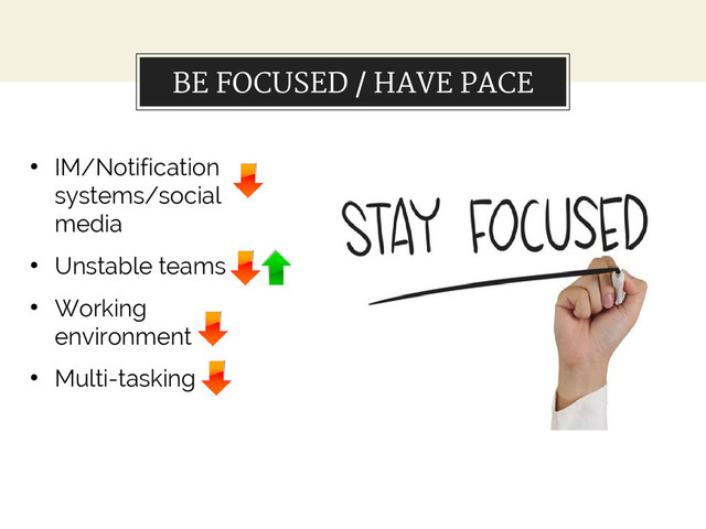 BE FOCUSED / HAVE PACE
●
IM/Notification
systems/social
media
●
Unstable teams
●
Working
environment
●
Multi-tasking
