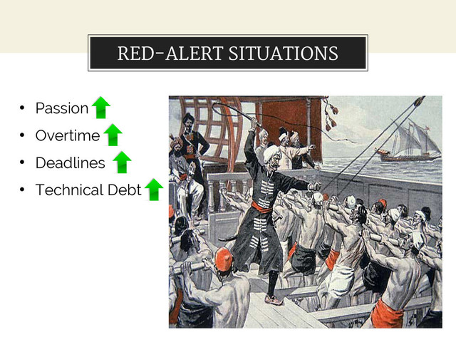 RED-ALERT SITUATIONS
●
Passion
●
Overtime
●
Deadlines
●
Technical Debt
