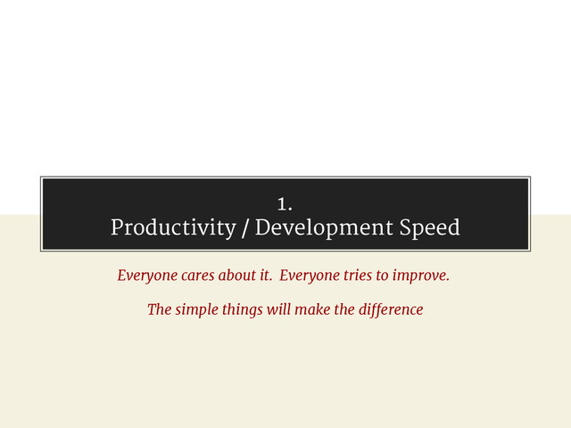 1.
Productivity / Development Speed
Everyone cares about it. Everyone tries to improve.
The simple things will make the difference
