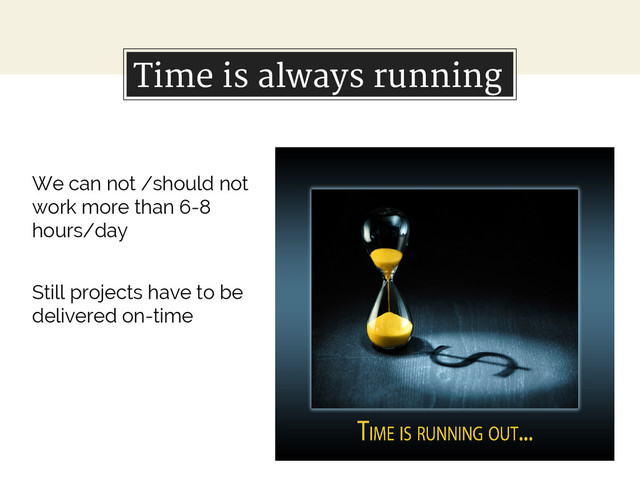 Time is always running
We can not /should not
work more than 6-8
hours/day
Still projects have to be
delivered on-time
