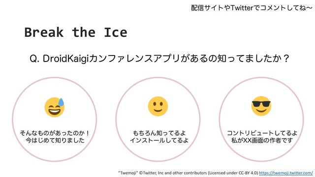 Break the Ice
2%SPJE,BJHJΧϯϑΝϨϯεΞϓϦ͕͋Δͷ஌ͬͯ·͔ͨ͠ʁ
ͦΜͳ΋ͷ͕͋ͬͨͷ͔ʂ
ࠓ͸͡Ίͯ஌Γ·ͨ͠
΋ͪΖΜ஌ͬͯΔΑ
Πϯετʔϧͯ͠ΔΑ
ίϯτϦϏϡʔτͯ͠ΔΑ
ࢲ͕99ը໘ͷ࡞ऀͰ͢
഑৴αΠτ΍5XJUUFSͰίϝϯτͯ͠Ͷʙ
”Twemoji” ©Twitter, Inc and other contributors (Licensed under CC-BY 4.0) https://twemoji.twitter.com/
