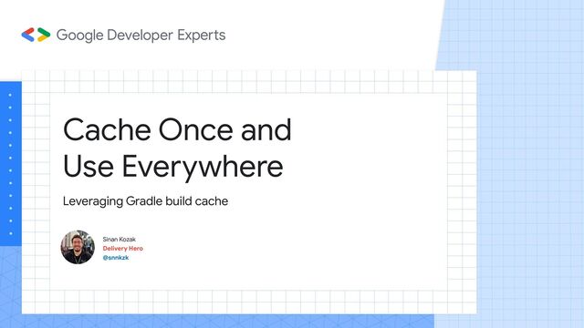 Cache Once and
Use Everywhere
Sinan Kozak
Delivery Hero
@snnkzk
Leveraging Gradle build cache
