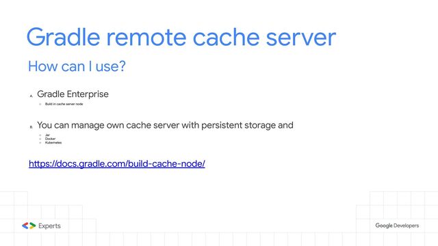 Gradle remote cache server
How can I use?
A.
Gradle Enterprise
○ Build in cache server node
B.
You can manage own cache server with persistent storage and
○ Jar
○ Docker
○ Kubernetes
https://docs.gradle.com/build-cache-node/

