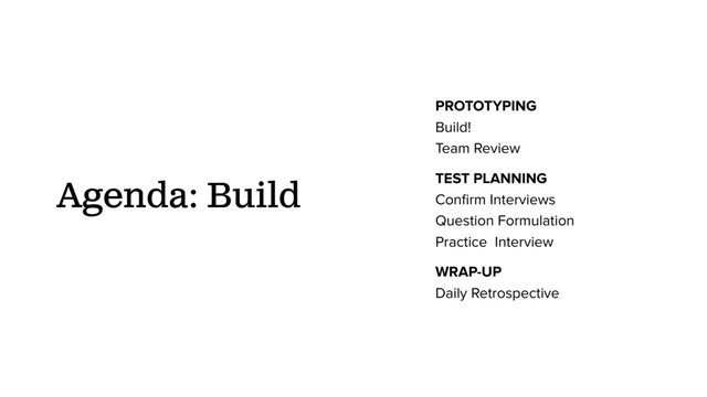 PROTOTYPING
Build!
Team Review
TEST PLANNING
Conﬁrm Interviews
Question Formulation
Practice Interview
WRAP-UP
Daily Retrospective
Agenda: Build
