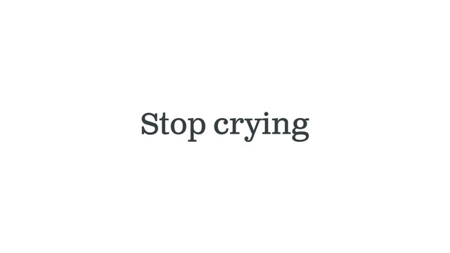 Stop crying

