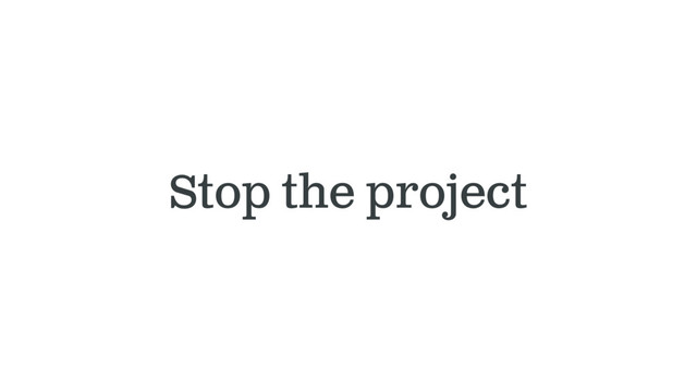 Stop the project
