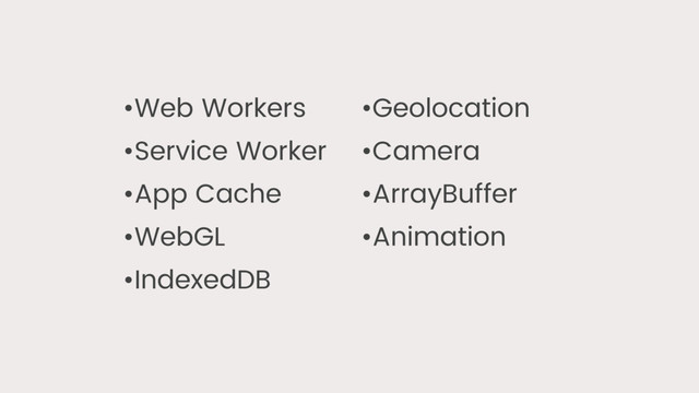 •Web Workers
•Service Worker
•App Cache
•WebGL
•IndexedDB
•Geolocation
•Camera
•ArrayBuffer
•Animation
