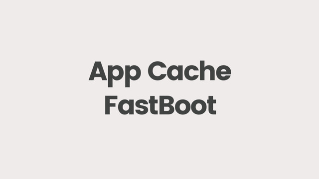 App Cache
FastBoot
