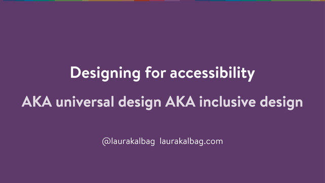 Designing for accessibility
@laurakalbag laurakalbag.com
AKA universal design AKA inclusive design
