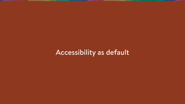Accessibility as default
