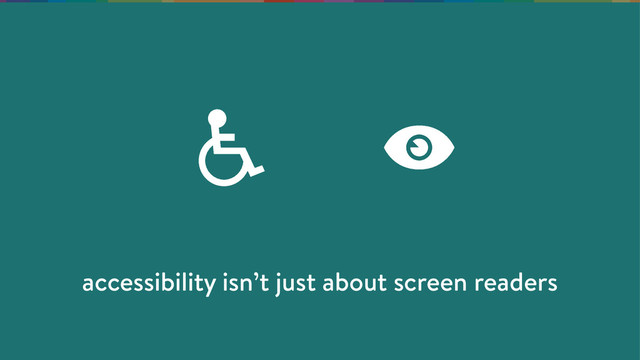 accessibility isn’t just about screen readers
