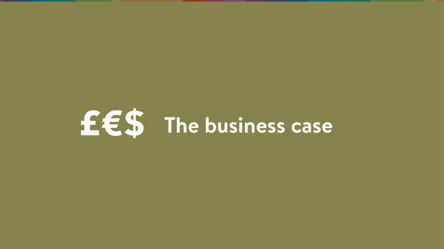The business case
£€$
