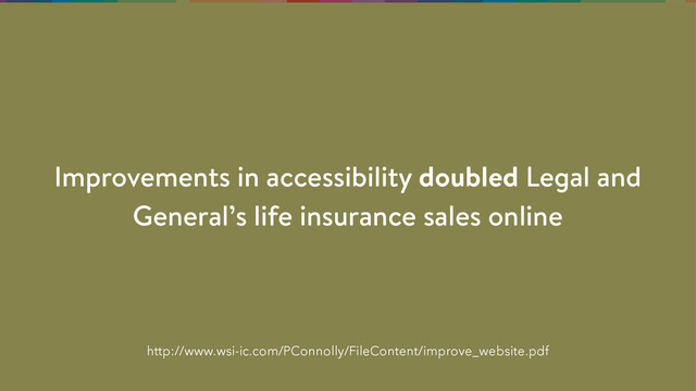 http://www.wsi-ic.com/PConnolly/FileContent/improve_website.pdf
Improvements in accessibility doubled Legal and
General’s life insurance sales online
