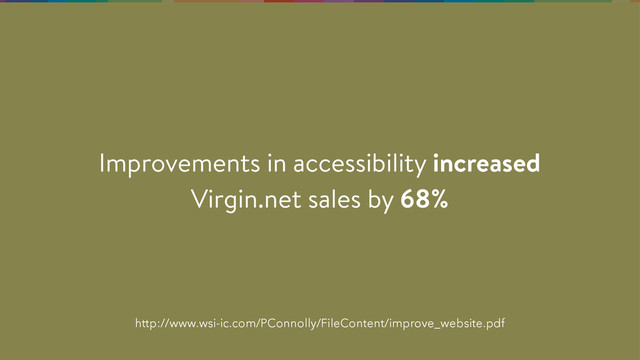 http://www.wsi-ic.com/PConnolly/FileContent/improve_website.pdf
Improvements in accessibility increased
Virgin.net sales by 68%
