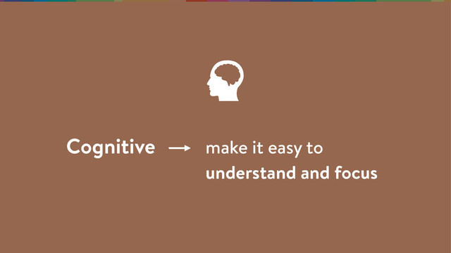 Cognitive make it easy to
understand and focus
