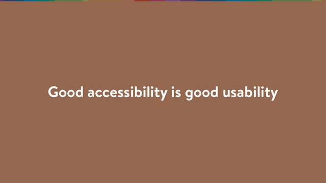 Good accessibility is good usability
