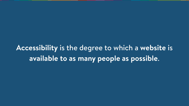 Accessibility is the degree to which a website is
available to as many people as possible.
