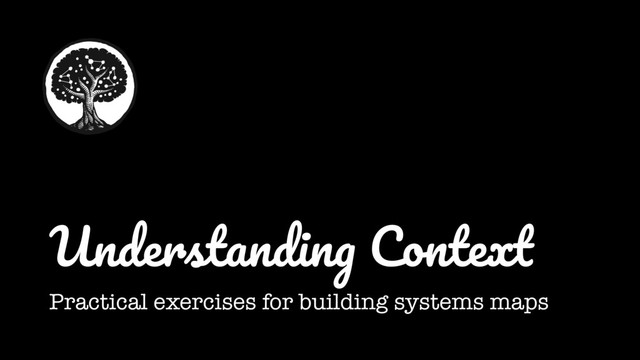 Understanding Context
Practical exercises for building systems maps
+
