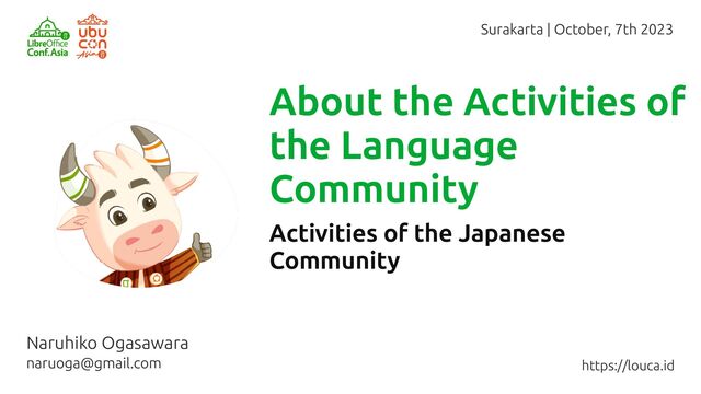 About the Activities of
the Language
Community
Naruhiko Ogasawara
naruoga@gmail.com
Activities of the Japanese
Community
Surakarta | October, 7th 2023
https://louca.id

