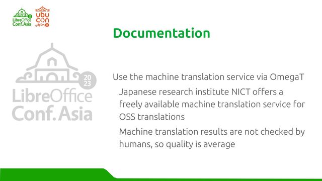 Use the machine translation service via OmegaT
Japanese research institute NICT offers a
freely available machine translation service for
OSS translations
Machine translation results are not checked by
humans, so quality is average
Documentation
