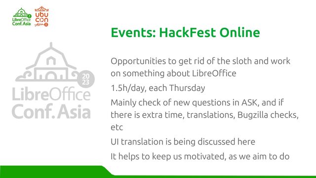 Opportunities to get rid of the sloth and work
on something about LibreOffice
1.5h/day, each Thursday
Mainly check of new questions in ASK, and if
there is extra time, translations, Bugzilla checks,
etc
UI translation is being discussed here
It helps to keep us motivated, as we aim to do
Events: HackFest Online

