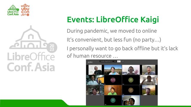 During pandemic, we moved to online
It’s convenient, but less fun (no party…)
I personally want to go back offline but it’s lack
of human resource …
Events: LibreOffice Kaigi
