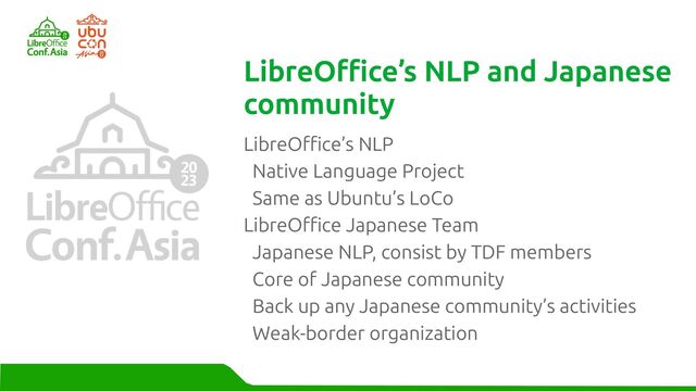 LibreOffice’s NLP
Native Language Project
Same as Ubuntu’s LoCo
LibreOffice Japanese Team
Japanese NLP, consist by TDF members
Core of Japanese community
Back up any Japanese community’s activities
Weak-border organization
LibreOffice’s NLP and Japanese
community
