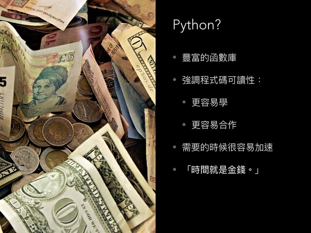 • 豐富的函數庫
• 強調程式碼可讀性：
• 更更容易易學
• 更更容易易合作
• 需要的時候很容易易加速
• 「時間就是⾦金金錢。」
Python?
