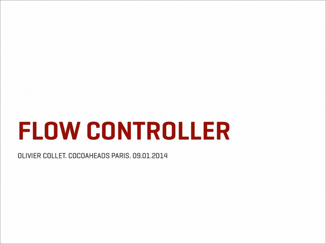 FLOW CONTROLLER
OLIVIER COLLET. COCOAHEADS PARIS. 09.01.2014
