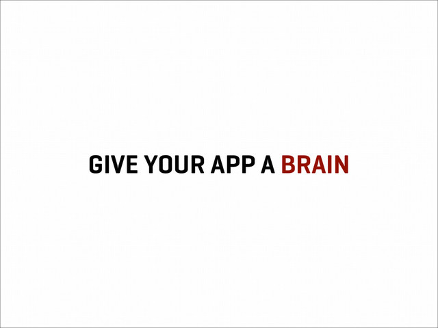 GIVE YOUR APP A BRAIN
