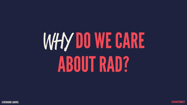 LEVERAGING LARAVEL @STAUFFERMATT
WHY DO WE CARE
ABOUT RAD?
