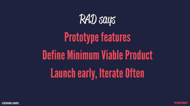 LEVERAGING LARAVEL @STAUFFERMATT
RAD says
Prototype features
Define Minimum Viable Product
Launch early, Iterate Often
