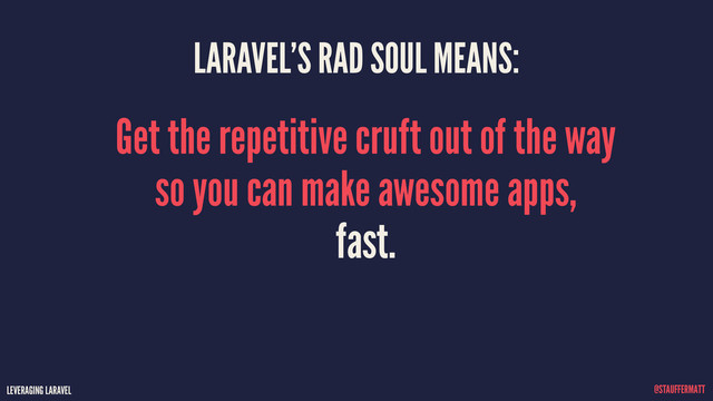 LEVERAGING LARAVEL @STAUFFERMATT
LARAVEL’S RAD SOUL MEANS:
Get the repetitive cruft out of the way
so you can make awesome apps, 
fast.
LEVERAGING LARAVEL @STAUFFERMATT
