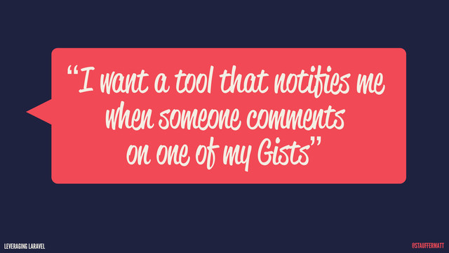 LEVERAGING LARAVEL @STAUFFERMATT
“I want a tool that notifies me
when someone comments
on one of my Gists”
