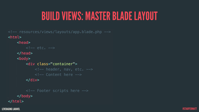 LEVERAGING LARAVEL @STAUFFERMATT
BUILD VIEWS: MASTER BLADE LAYOUT






<div class="container">


</div>



