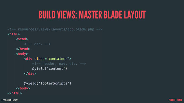 LEVERAGING LARAVEL @STAUFFERMATT
BUILD VIEWS: MASTER BLADE LAYOUT






<div class="container">

@yield('content')
</div>
@yield('footerScripts')


