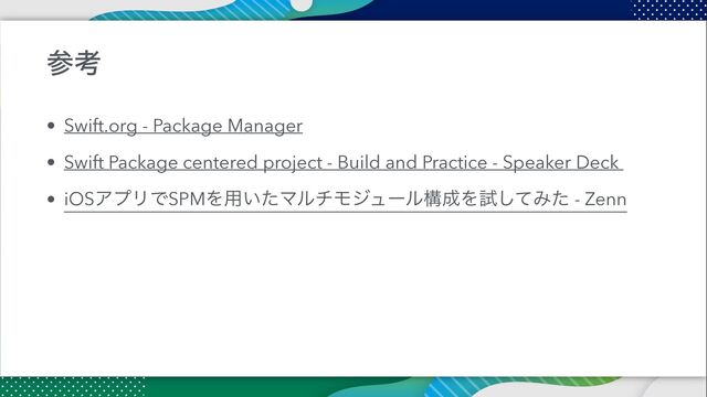 ࢀߟ
• Swift.org - Package Manager


• Swift Package centered project - Build and Practice - Speaker Deck


• iOSΞϓϦͰSPMΛ༻͍ͨϚϧνϞδϡʔϧߏ੒Λࢼͯ͠Έͨ - Zenn
